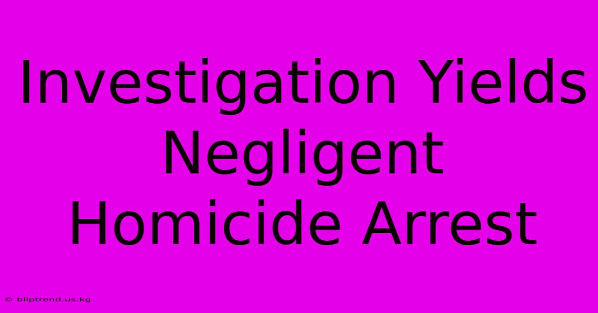 Investigation Yields Negligent Homicide Arrest