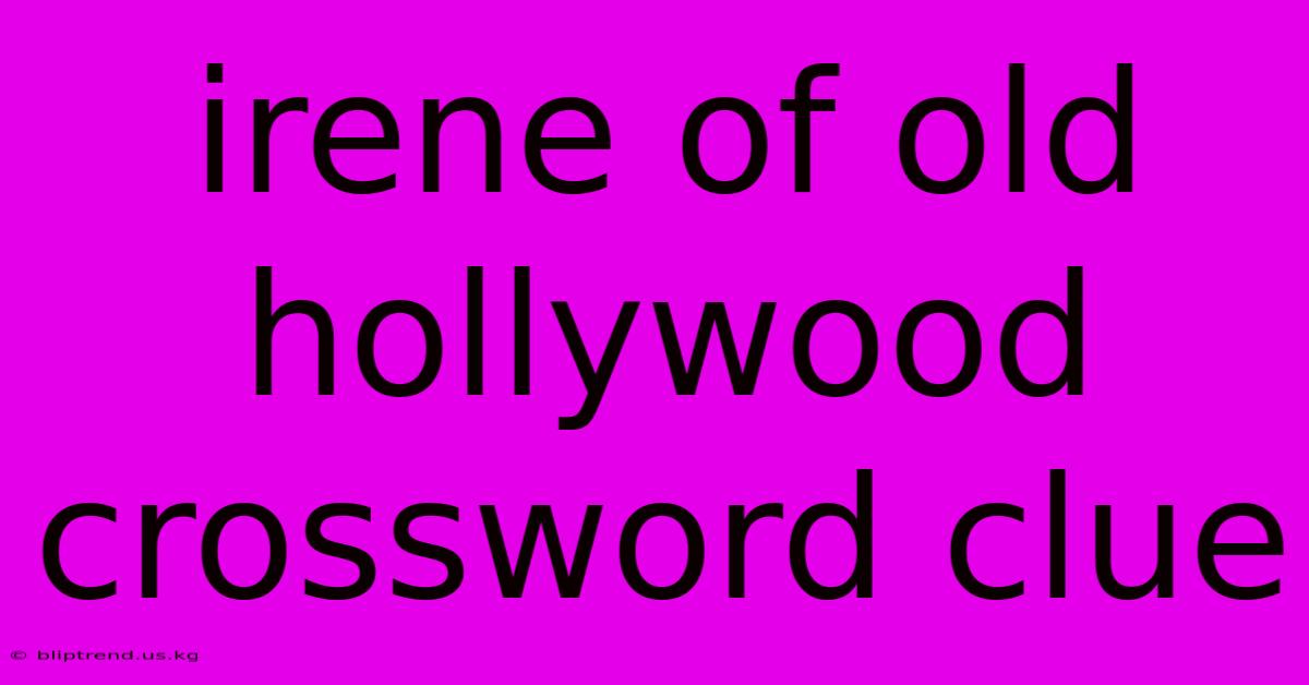 Irene Of Old Hollywood Crossword Clue