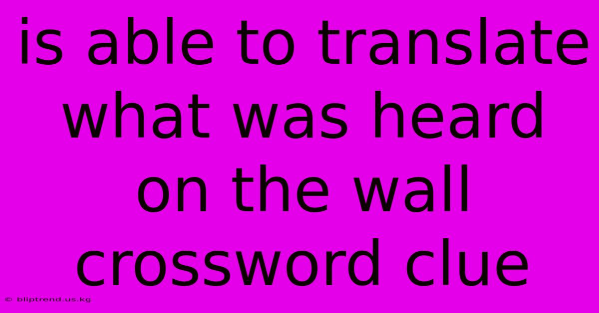 Is Able To Translate What Was Heard On The Wall Crossword Clue