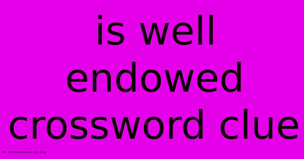 Is Well Endowed Crossword Clue