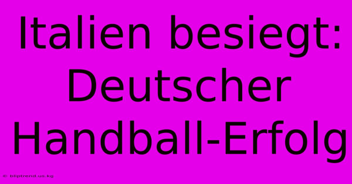 Italien Besiegt: Deutscher Handball-Erfolg