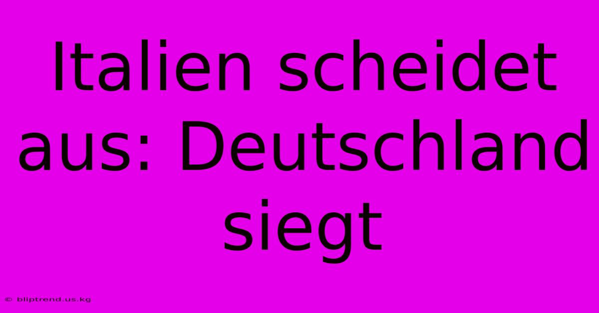 Italien Scheidet Aus: Deutschland Siegt