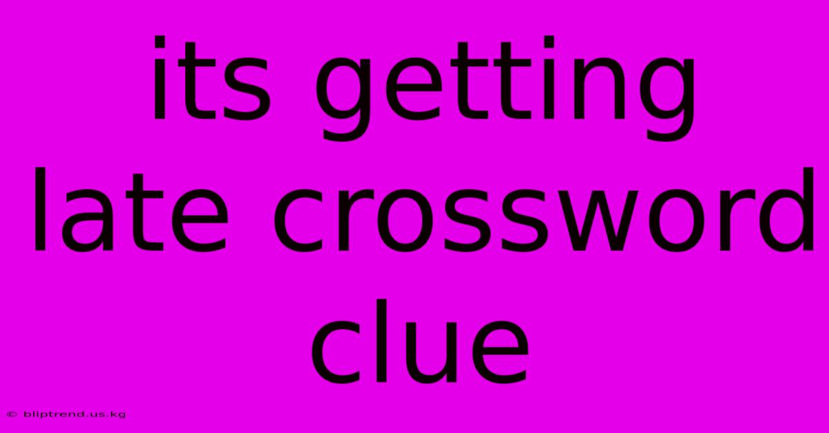 Its Getting Late Crossword Clue