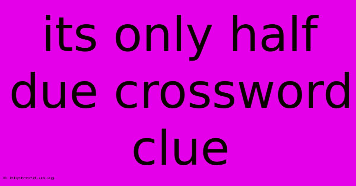 Its Only Half Due Crossword Clue