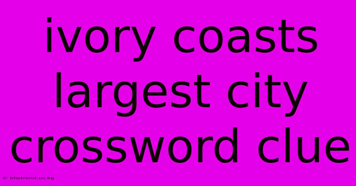 Ivory Coasts Largest City Crossword Clue