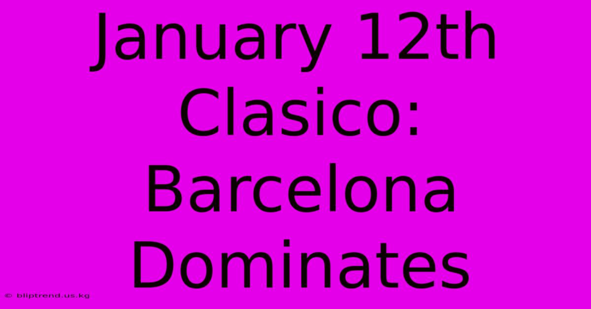 January 12th Clasico: Barcelona Dominates