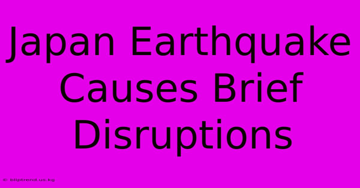 Japan Earthquake Causes Brief Disruptions