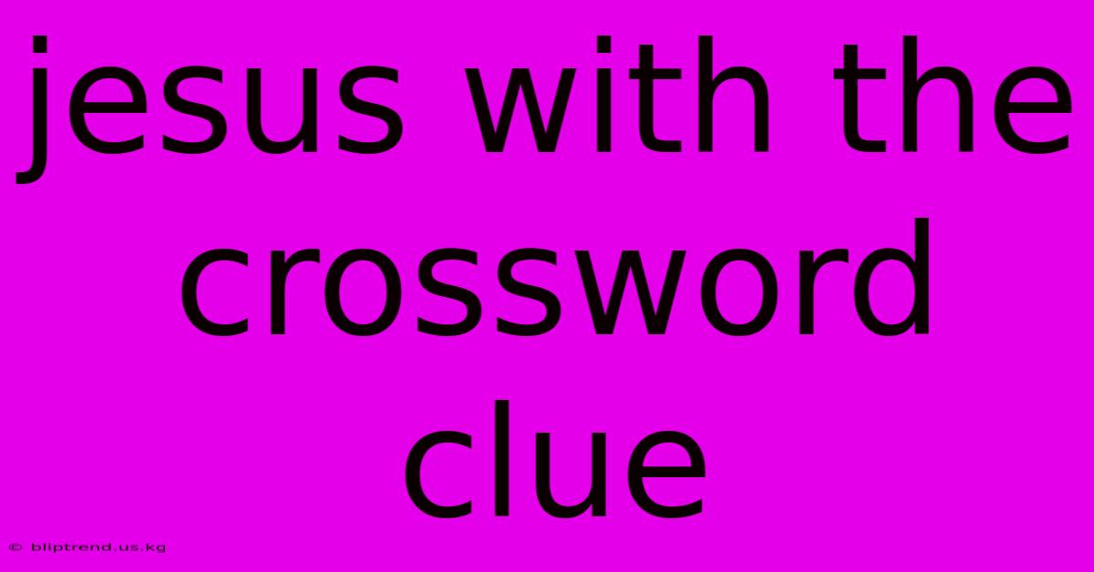 Jesus With The Crossword Clue