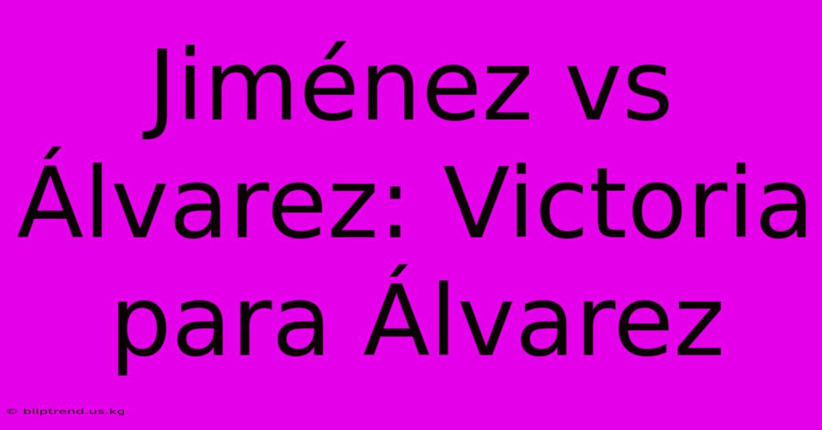 Jiménez Vs Álvarez: Victoria Para Álvarez