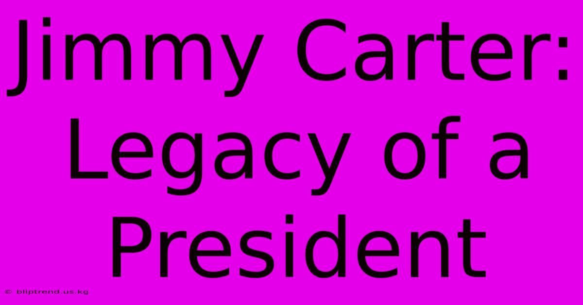 Jimmy Carter: Legacy Of A President