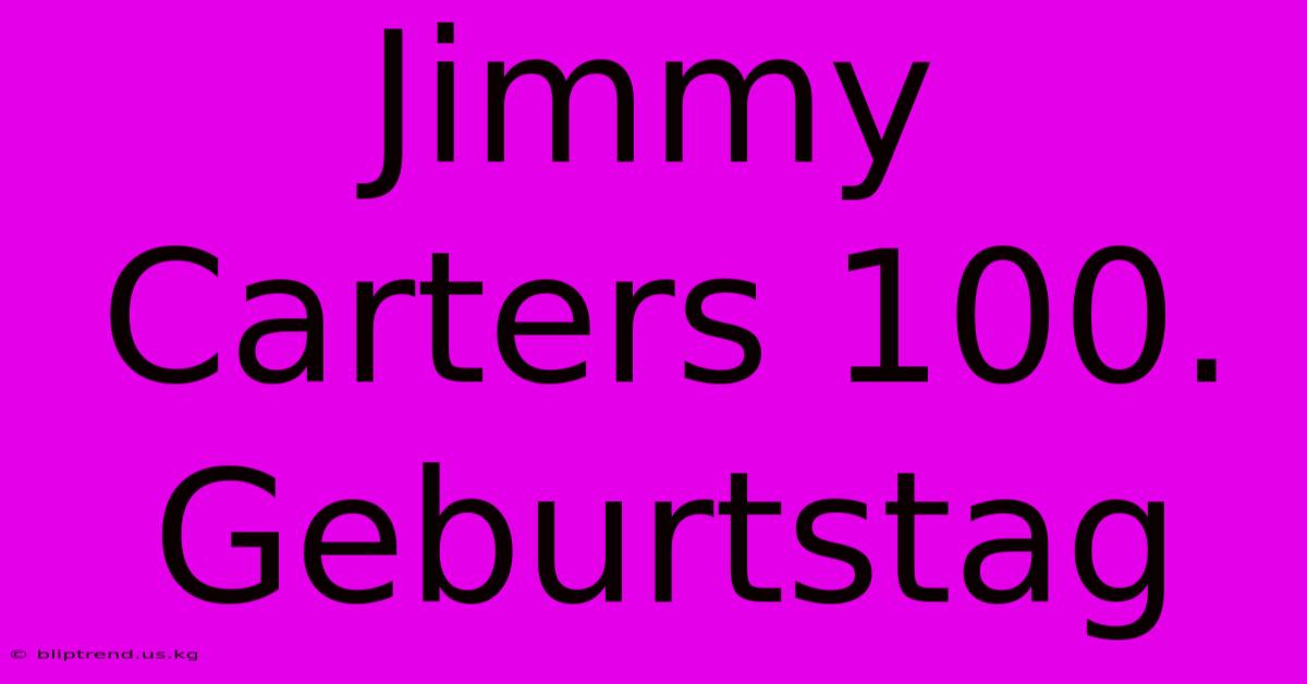 Jimmy Carters 100. Geburtstag