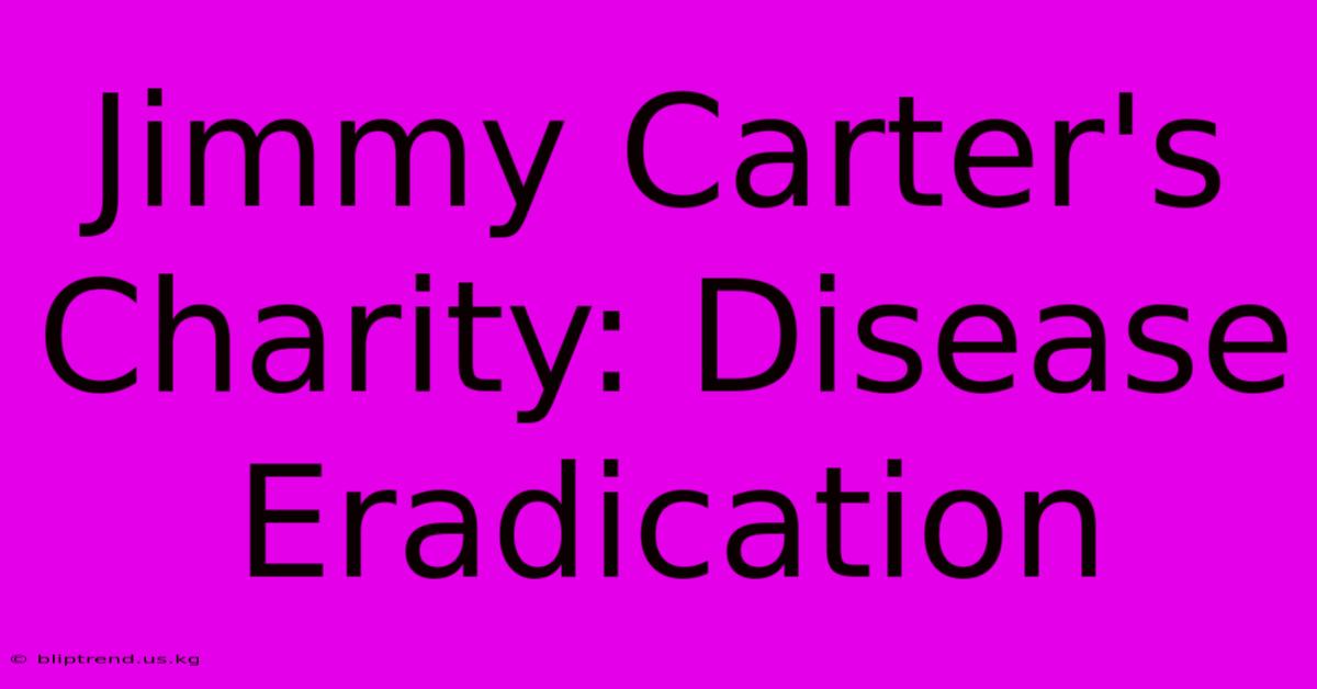 Jimmy Carter's Charity: Disease Eradication