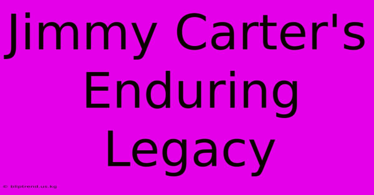 Jimmy Carter's Enduring Legacy