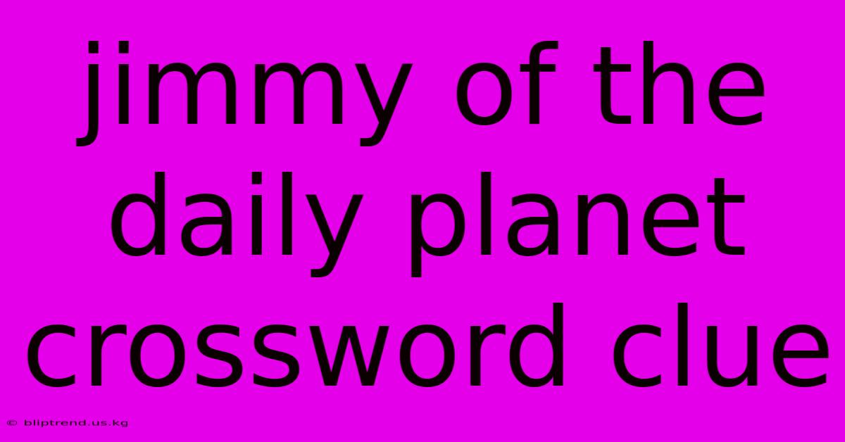 Jimmy Of The Daily Planet Crossword Clue