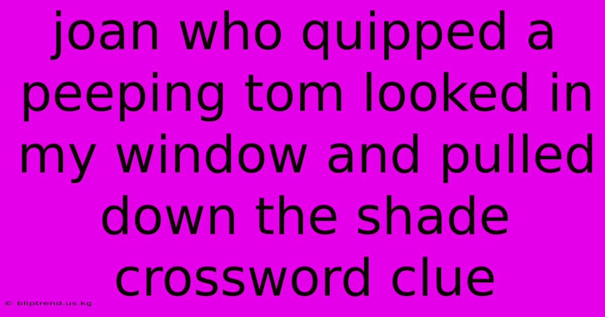 Joan Who Quipped A Peeping Tom Looked In My Window And Pulled Down The Shade Crossword Clue