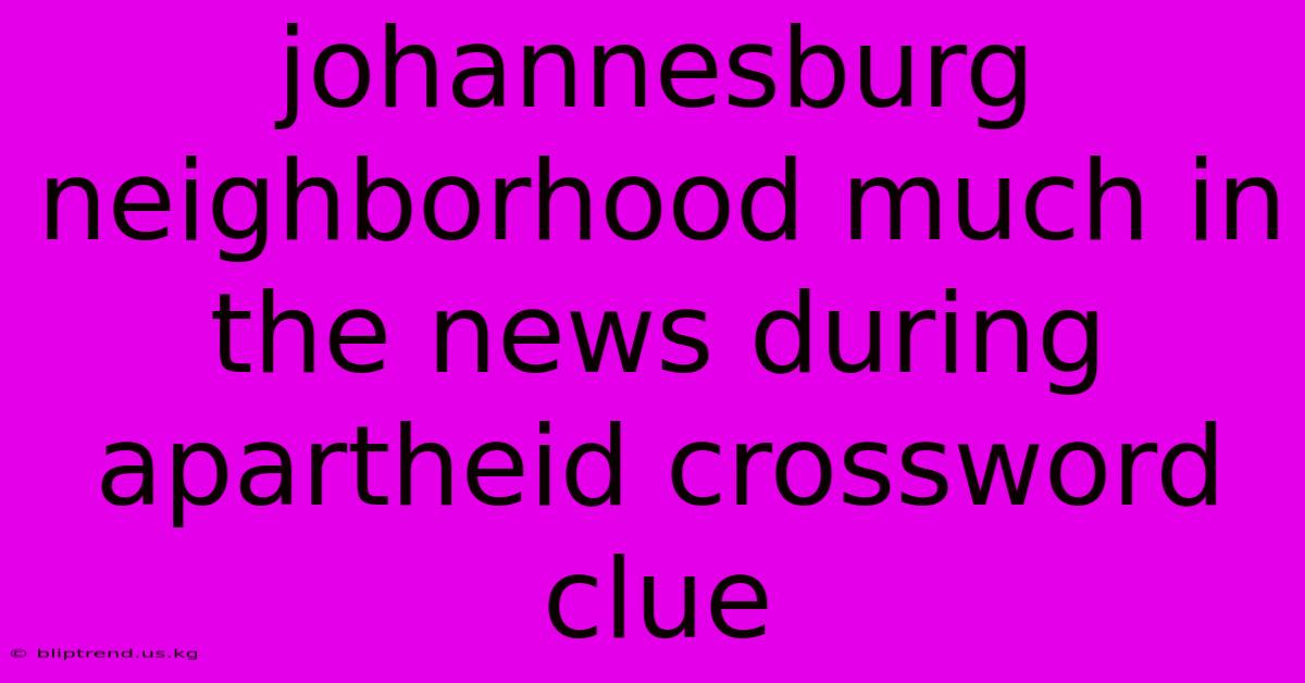 Johannesburg Neighborhood Much In The News During Apartheid Crossword Clue