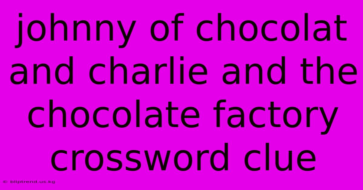 Johnny Of Chocolat And Charlie And The Chocolate Factory Crossword Clue