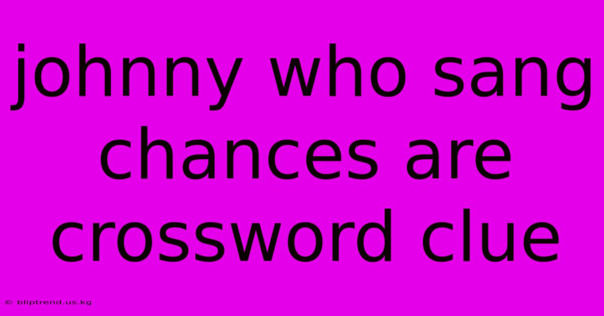 Johnny Who Sang Chances Are Crossword Clue