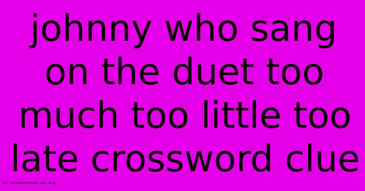 Johnny Who Sang On The Duet Too Much Too Little Too Late Crossword Clue