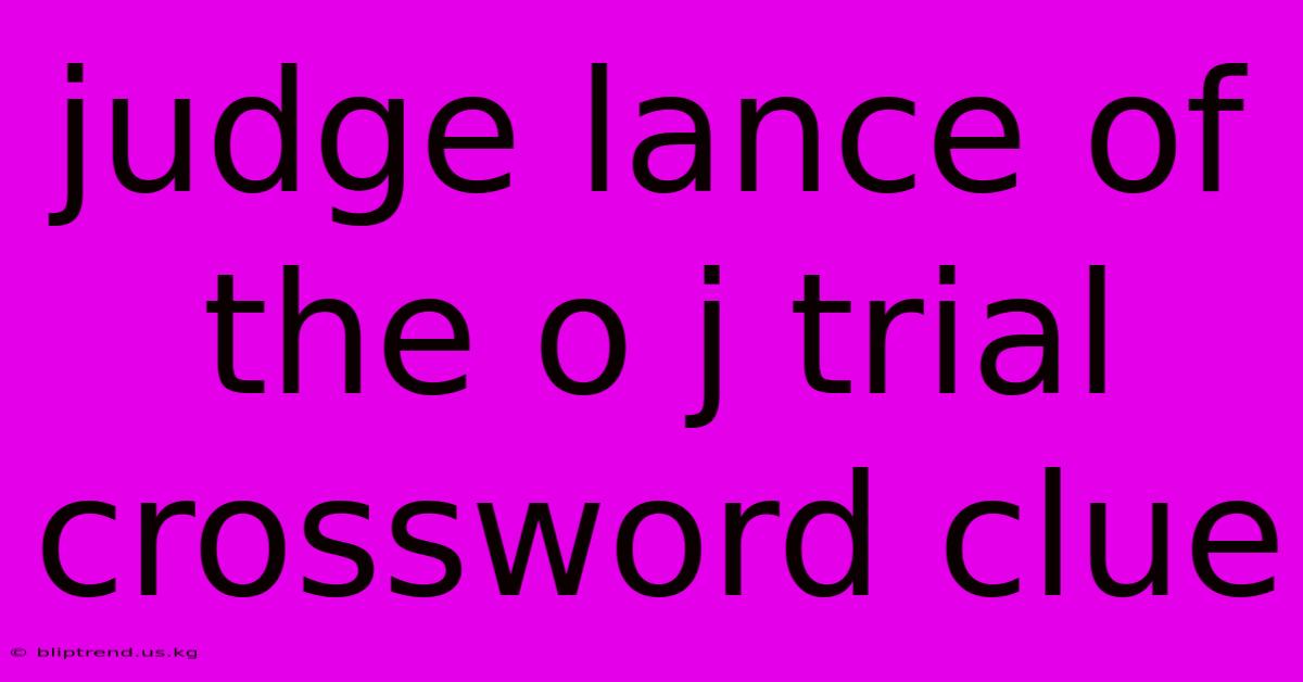 Judge Lance Of The O J Trial Crossword Clue