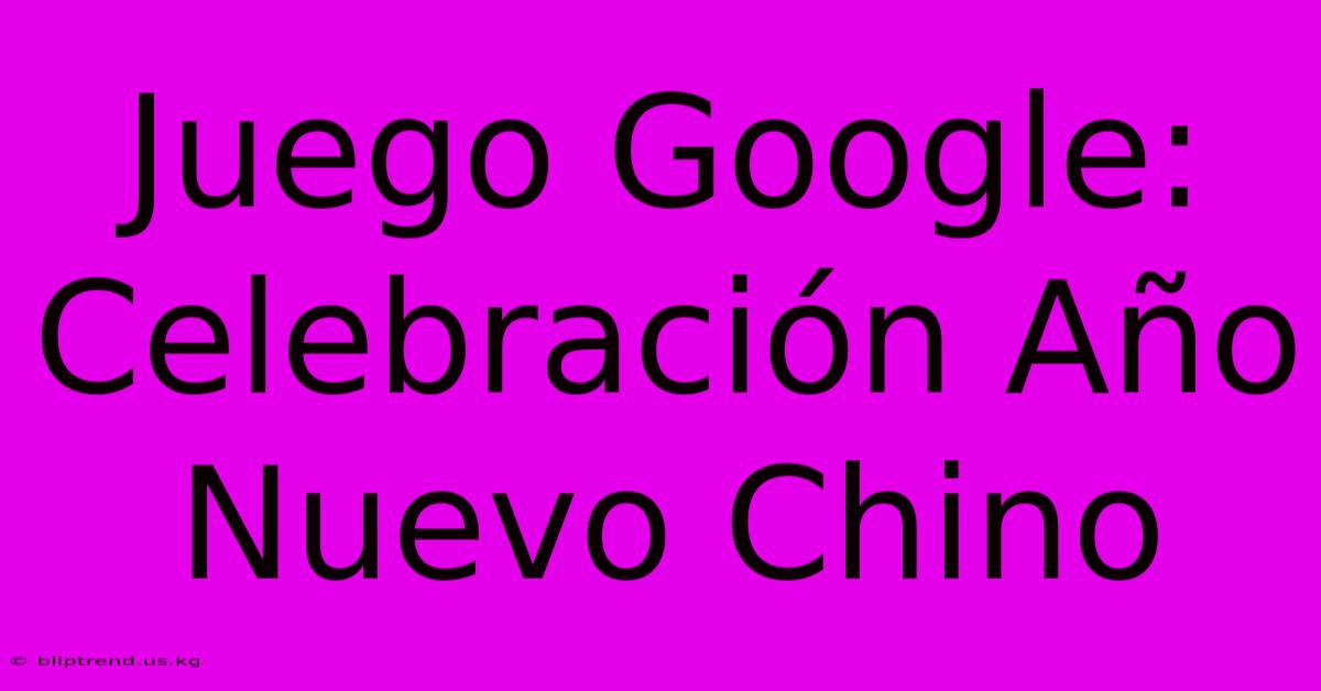 Juego Google: Celebración Año Nuevo Chino