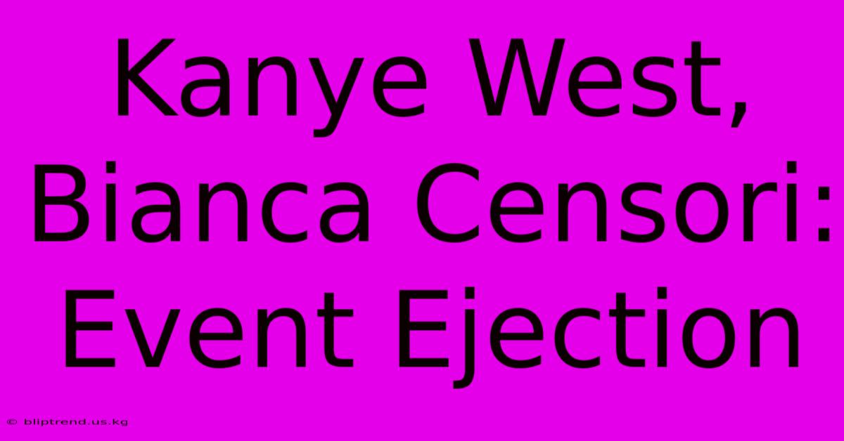 Kanye West, Bianca Censori: Event Ejection