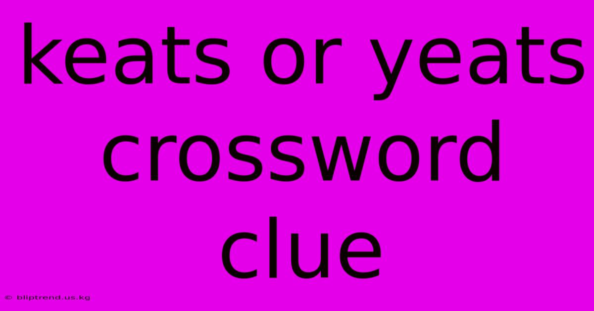 Keats Or Yeats Crossword Clue