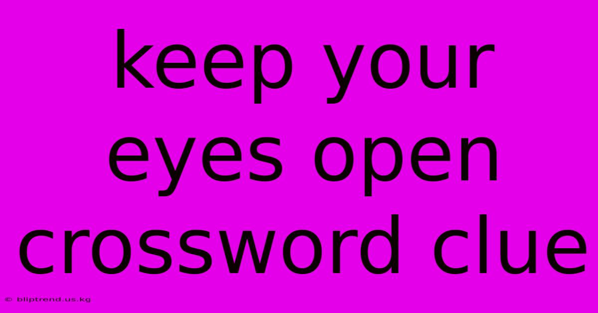 Keep Your Eyes Open Crossword Clue