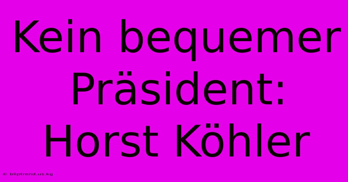 Kein Bequemer Präsident: Horst Köhler