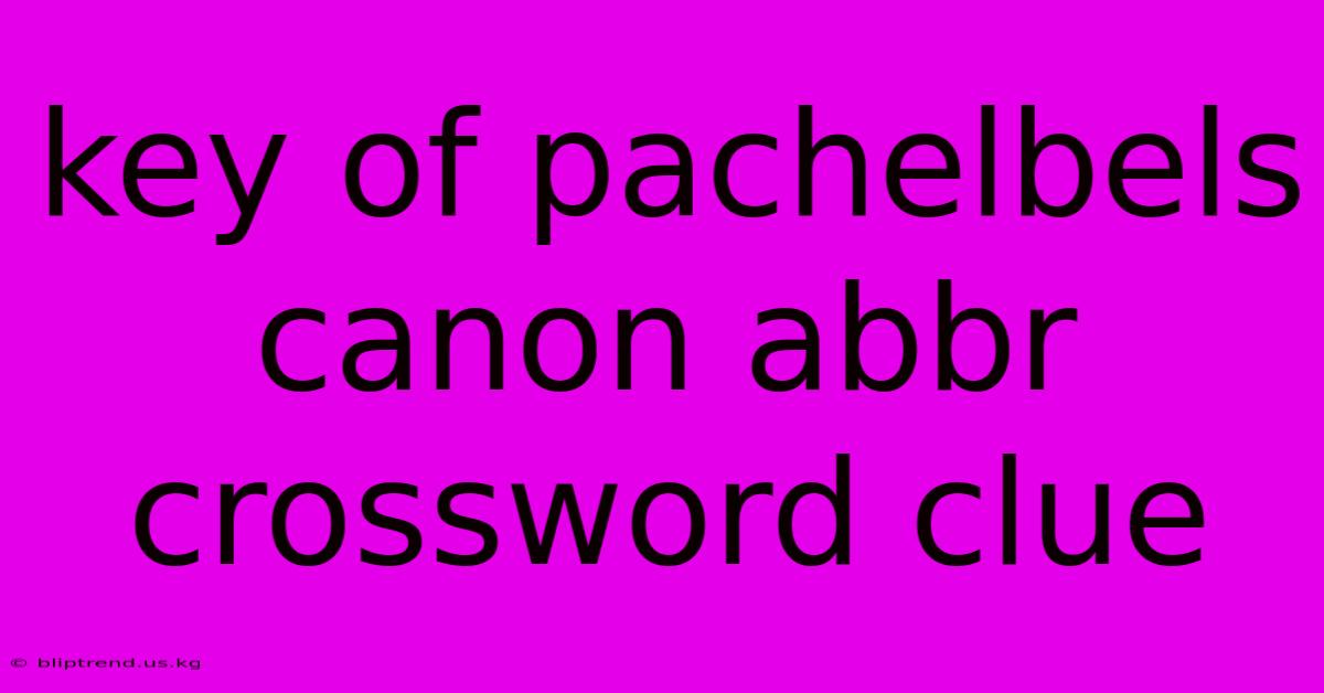 Key Of Pachelbels Canon Abbr Crossword Clue