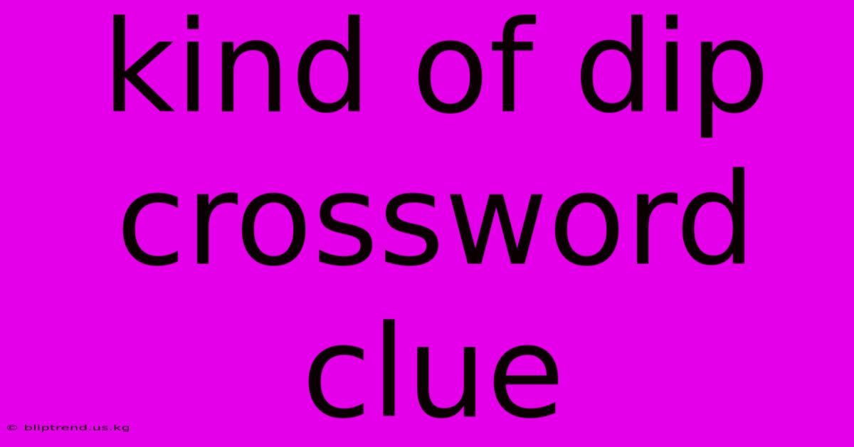 Kind Of Dip Crossword Clue