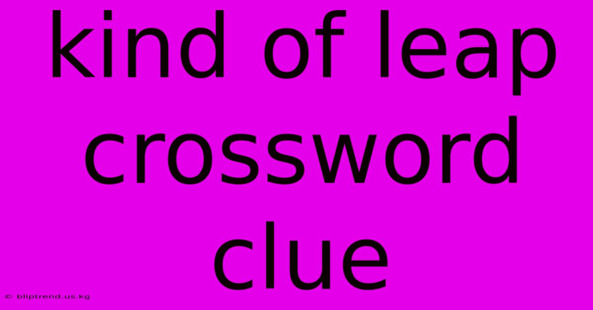 Kind Of Leap Crossword Clue