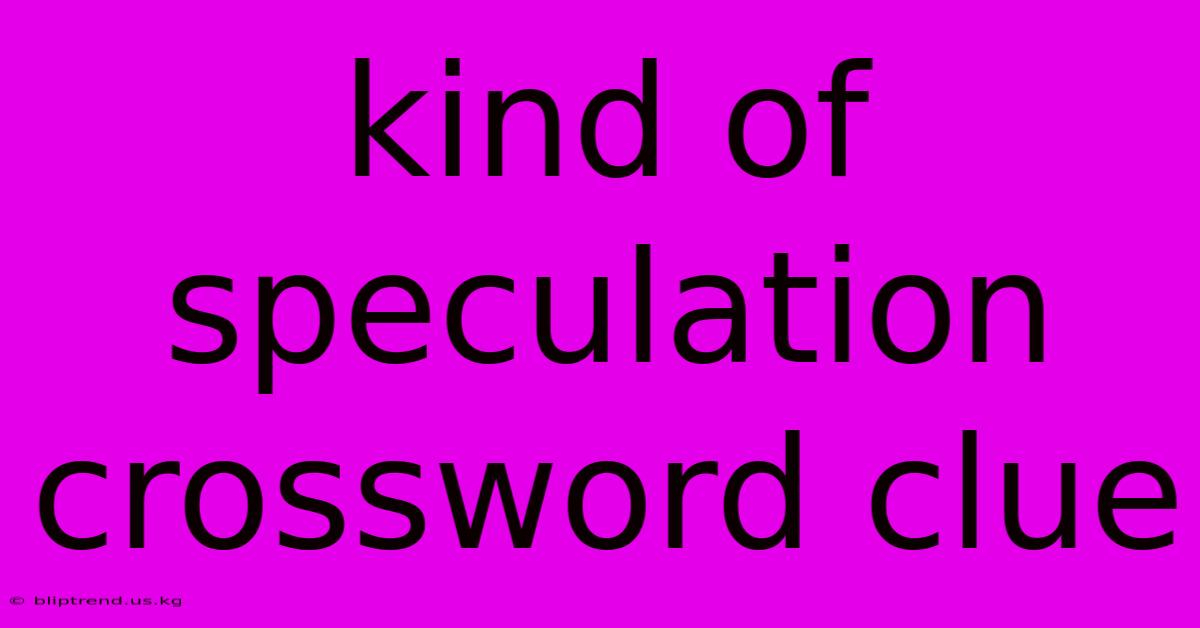 Kind Of Speculation Crossword Clue