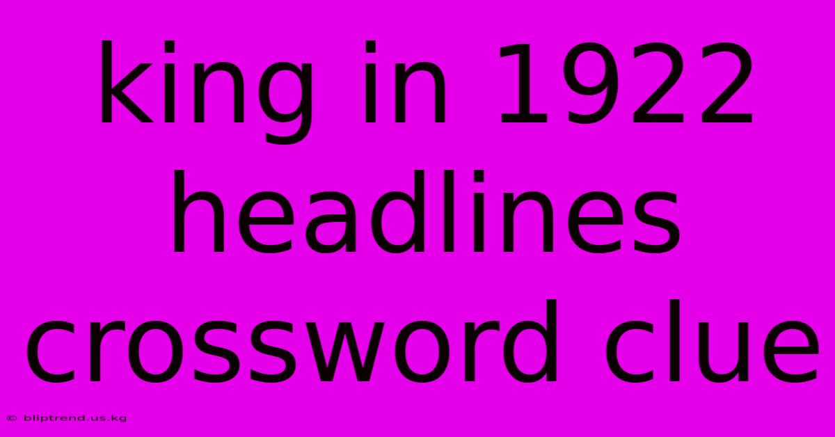 King In 1922 Headlines Crossword Clue