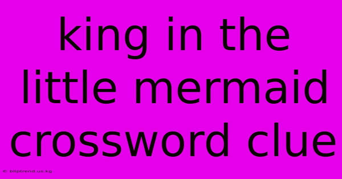 King In The Little Mermaid Crossword Clue