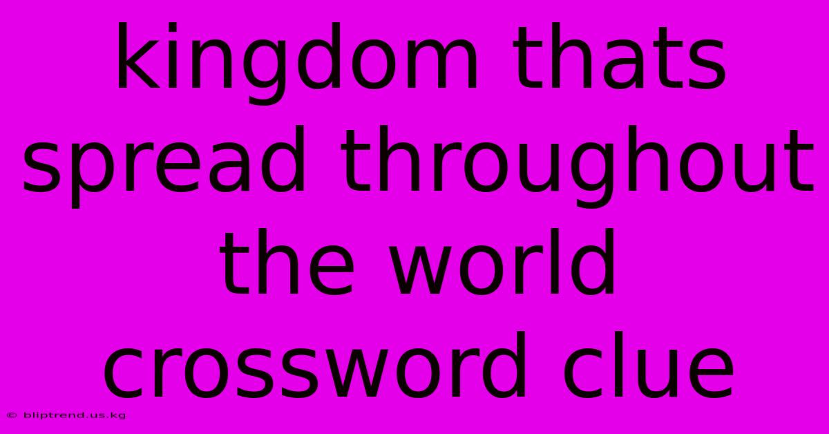 Kingdom Thats Spread Throughout The World Crossword Clue