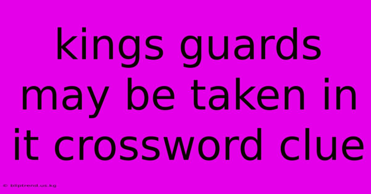 Kings Guards May Be Taken In It Crossword Clue