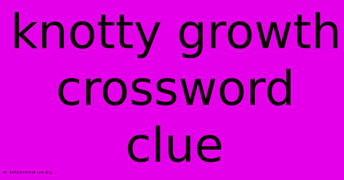 Knotty Growth Crossword Clue