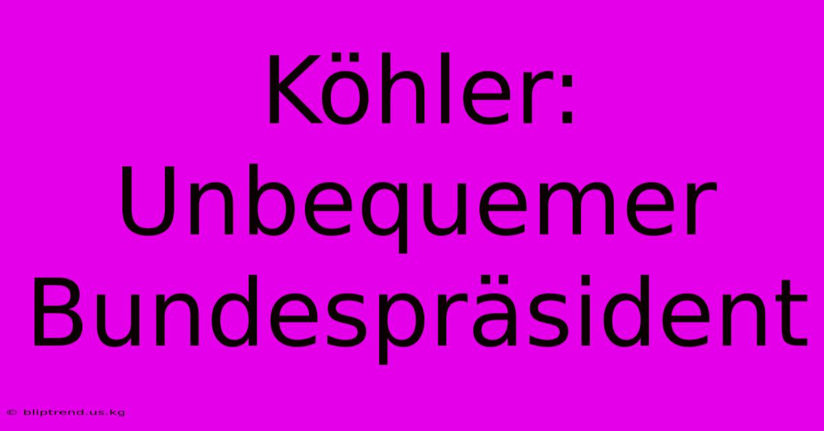 Köhler: Unbequemer Bundespräsident