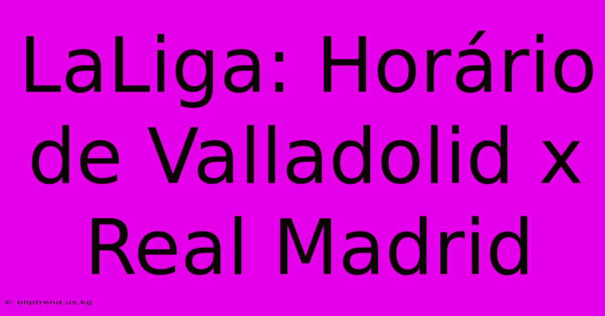 LaLiga: Horário De Valladolid X Real Madrid