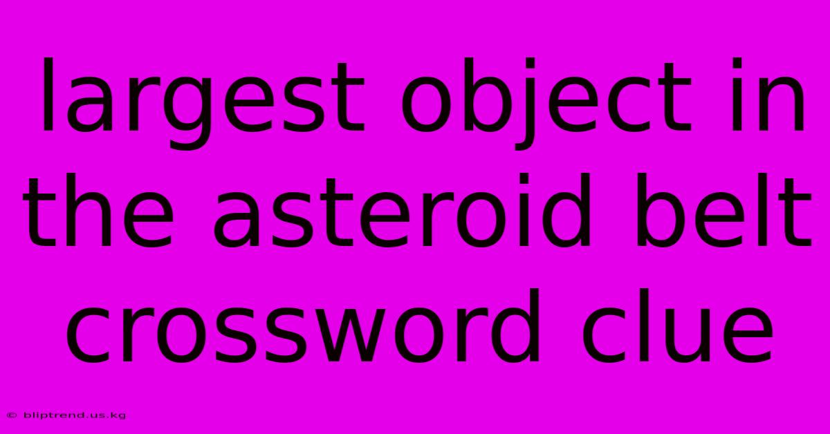 Largest Object In The Asteroid Belt Crossword Clue