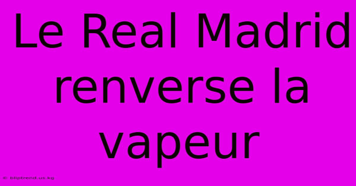 Le Real Madrid Renverse La Vapeur