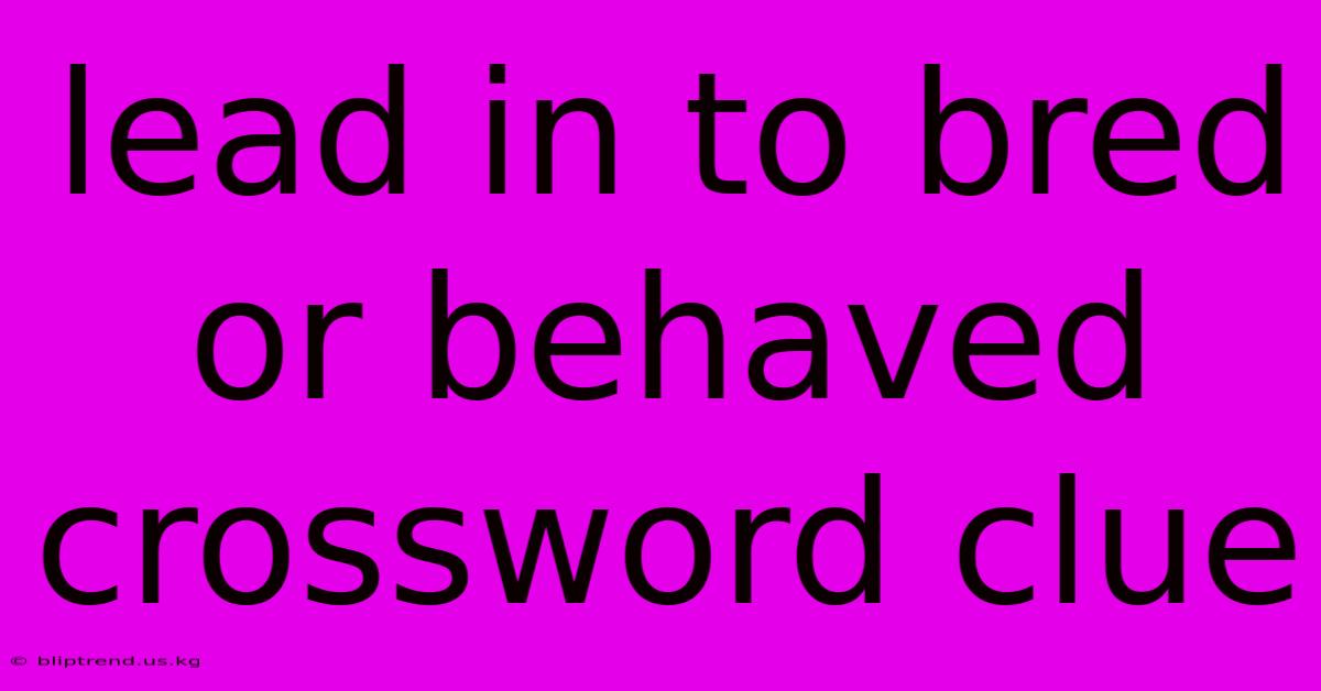 Lead In To Bred Or Behaved Crossword Clue