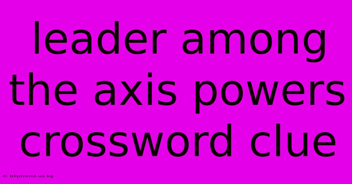 Leader Among The Axis Powers Crossword Clue