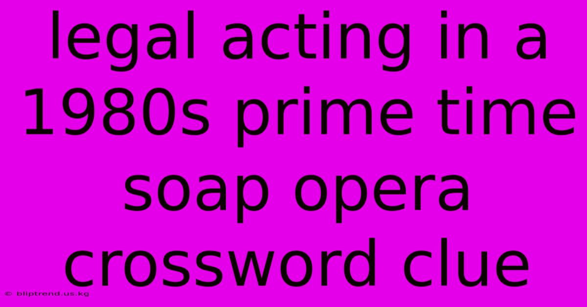 Legal Acting In A 1980s Prime Time Soap Opera Crossword Clue