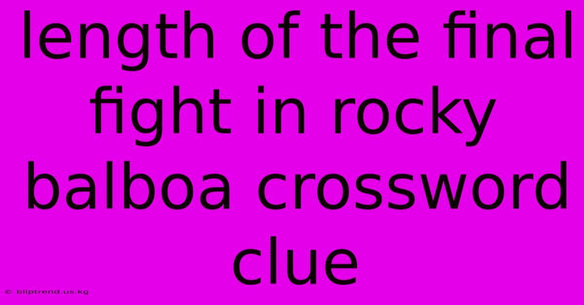 Length Of The Final Fight In Rocky Balboa Crossword Clue