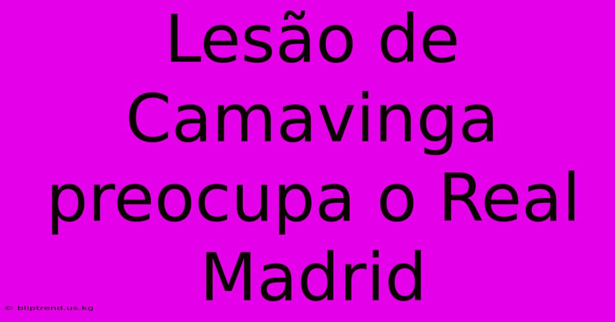 Lesão De Camavinga Preocupa O Real Madrid