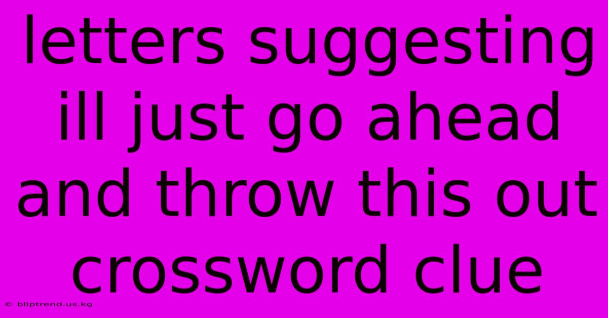 Letters Suggesting Ill Just Go Ahead And Throw This Out Crossword Clue