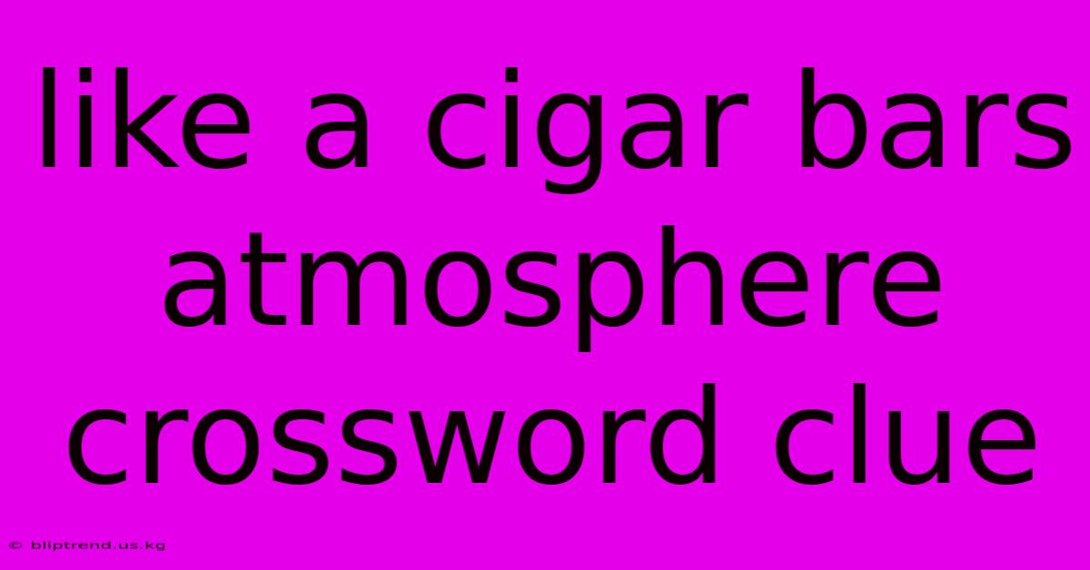 Like A Cigar Bars Atmosphere Crossword Clue