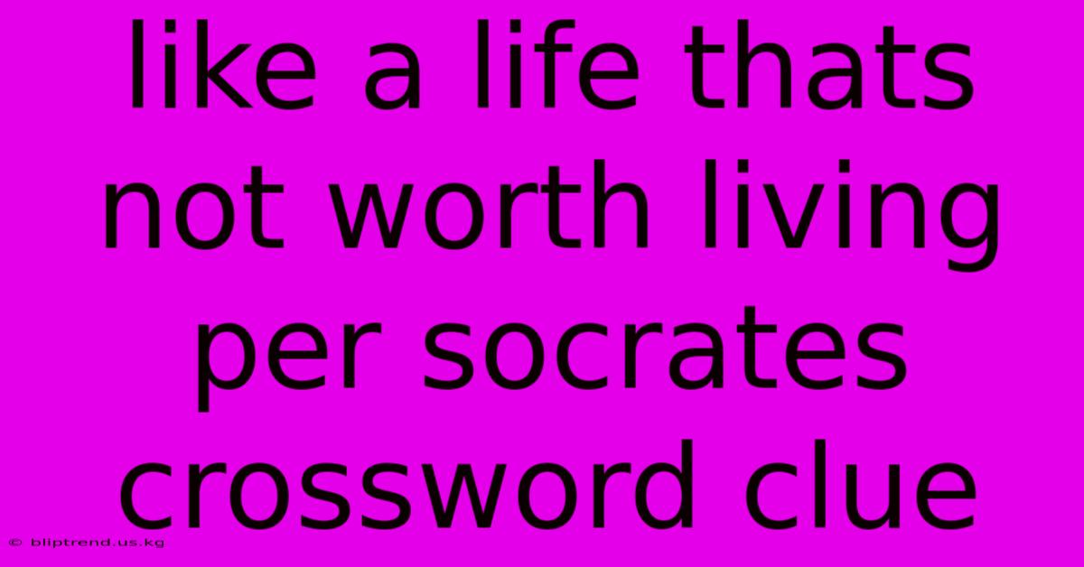 Like A Life Thats Not Worth Living Per Socrates Crossword Clue